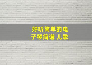 好听简单的电子琴简谱 儿歌